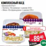 Магазин:Spar,Скидка:Комплексный обед
«Домашний Очаг»
– Котлета «По-киевски» с рисом 310 г
– Мясо «По-французски» с рисом 270 г