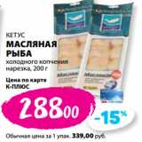 Магазин:К-руока,Скидка:КЕТУС
МАСЛЯНАЯ
РЫБА
холодного копчения
нарезка,