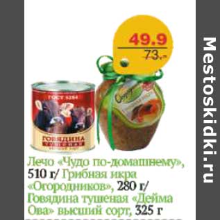 Акция - ЛЕЧО ЧУДО ПО-ДОМАШНЕМУ,ГРИБНАЯ ИКРА ОГОРОДНИКОВ, ГОВЯДИНА ТУШЕНАЯ ДЕЙМА ОВА