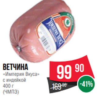 Акция - Ветчина «Империя Вкуса» с индейкой 400 г (ЧМПЗ)