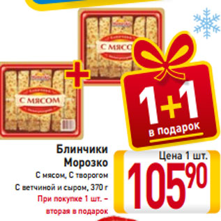 Акция - Блинчики Морозко С мясом, С творогом С ветчиной и сыром, 370 г При покупке 1 шт. – вторая в подарок