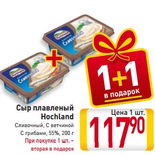 Акция - Сыр плавленый Hochland Сливочный, С ветчиной С грибами, 55%, 200 г При покупке 1 шт. – вторая в подарок