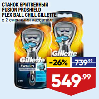 Акция - СТАНОК БРИТВЕННЫЙ FUSION PROSHIELD FLEX BALL CHILL GILLETTE, с 2 сменными кассетами