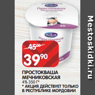 Акция - ПРОСТОКВАША МЕЧНИКОВСКАЯ 4% 350 Г* * АКЦИЯ ДЕЙСТВУЕТ ТОЛЬКО В РЕСПУБЛИКЕ МОРДОВИИ