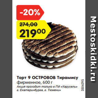 Акция - Торт 9 ОСТРОВОВ Тирамису фирменное, 600 г Акция проходит только в ГМ «Карусель» г. Екатеринбурга, г. Тюмени»