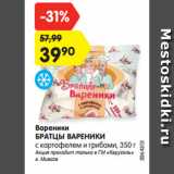 Магазин:Карусель,Скидка:Вареники
БРАТЦЫ ВАРЕНИКИ
с картофелем и грибами, 350 г
