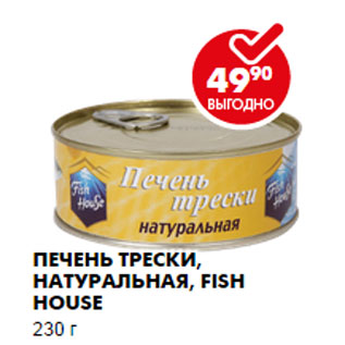 Акция - ПЕЧЕНЬ ТРЕСКИ, НАТУРАЛЬНАЯ, FISH HOUSE