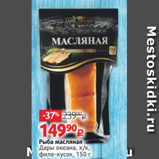 Акция - Рыба масляная Дары океана, х/к, филе-кусок, 150 г