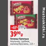 Виктория Акции - Печенье Купелька
Акульчев, сдобное,
малина/брусника, 225 г 
