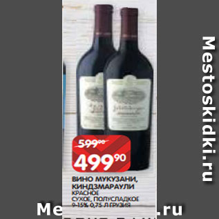 Акция - ВИНО МУКУЗАНИ, КИНДЗМАРАУЛИ КРАСНОЕ СУХОЕ, ПОЛУСЛАДКОЕ 9-15% 0,75 Л ГРУЗИЯ