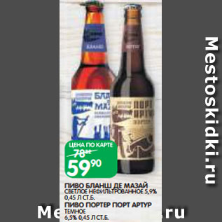 Акция - ПИВО БЛАНШ ДЕ МАЗАЙ СВЕТЛОЕ НЕФИЛЬТРОВАННОЕ 5,9% 0,45 Л СТ.Б. ПИВО ПОРТЕР ПОРТ АРТУР ТЕМНОЕ 6,5% 0,45 Л СТ.Б.