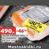 Магазин:Виктория,Скидка:Окорок Ближние Горки
по-Тамбовски,
в/к, в/у, 1 кг