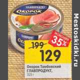 Магазин:Перекрёсток,Скидка:Окорок Тамбовский
ГЛАВПРОДУКТ
