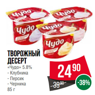 Акция - Творожный десерт «Чудо» 5.8% Клубника/ Персик/ Черника