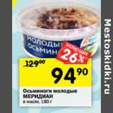 Магазин:Перекрёсток,Скидка:Осьминоги молодые
МЕРИДИАН
в масле