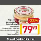 Магазин:Билла,Скидка:Икра мойвы
деликатесная
Санта Бремор
Классическая
Деликатесная
с креветкой
Деликатесная
подкопченная
С копченым лососем
180 г