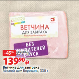 Акция - Ветчина для завтрака Мясной дом Бородина, 330 г