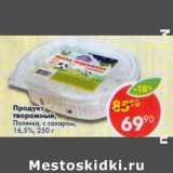 Магазин:Пятёрочка,Скидка:Продукт творожный Полянка с сахаром 16,5%