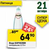 Магазин:Перекрёсток,Скидка:Вода БОРЖОМИ
минеральная, 0,75 л