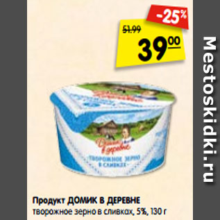 Акция - Продукт ДОМИК В ДЕРЕВНЕ творожное зерно в сливках, 5%, 130 г