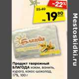 Магазин:Карусель,Скидка:Продукт творожный
БЛАГОДА изюм, ваниль,
курага, кокос-шоколад,
17%,