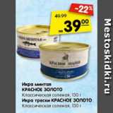 Магазин:Карусель,Скидка:Икра минтая
КРАСНОЕ ЗОЛОТО
Классическая соленая, 130 г
Икра трески КРАСНОЕ ЗОЛОТО
Классическая соленая, 130 г