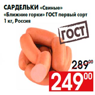 Акция - Сардельки «Свиные» «Ближние горки» ГОСТ первый сорт 1 кг, Россия