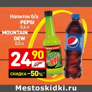 Акция - Напиток б/а Pepsi 0,6 л/ MOUNTAIN DEW 0,5 л