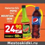 Магазин:Дикси,Скидка:Напиток б/а
Pepsi
0,6 л/
MOUNTAIN
DEW  0,5 л