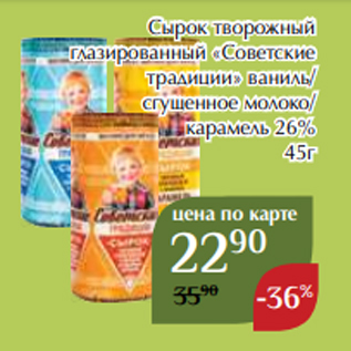 Акция - Сырок творожный глазированный «Советские традиции» ваниль/ сгущенное молоко/ карамель 26% 45г