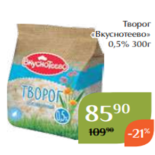 Акция - Творог «Вкуснотеево» 0,5% 300г