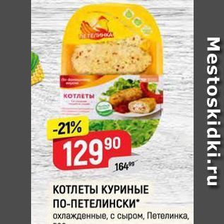 Акция - КОТЛЕТЫ КУРИНЫЕ ПО-ПЕТЕЛИНСКИ