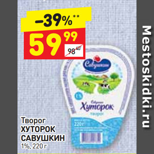 Акция - Творог ХУТОРОК САВУШКИН 1%