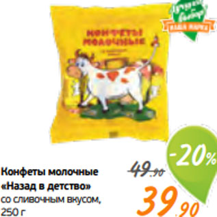 Акция - Конфеты молочные «Назад в детство» со сливочным вкусом, 250 г