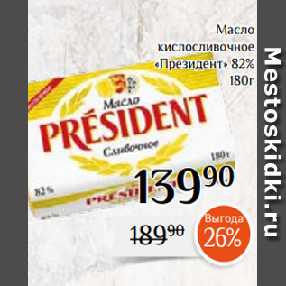 Акция - Масло кислосливочное «Президент» 82% 180г