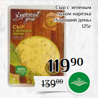 Акция - Сыр с зеленым луком нарезка «Хороший день» 125г