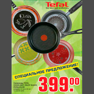 Акция - Сковороды TEFAL COOKLIGHT, ENJOY BLACK, POP&COLOR размеры 24 см и 26 см по одной цене