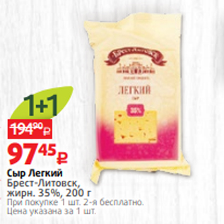 Акция - Сыр Легкий Брест-Литовск, жирн. 35%, 200 г При покупке 1 шт. 2-я бесплатно. Цена указана за 1 шт.