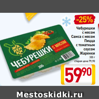 Акция - Чебурешки с мясом Самса с мясом Пицца с томатным соусом Жаренки 300 г