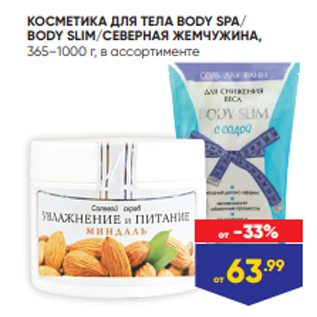 Акция - КОСМЕТИКА ДЛЯ ТЕЛА BODY SPA/ BODY SLIM/СЕВЕРНАЯ ЖЕМЧУЖИНА, 365–1000 г, в ассортименте