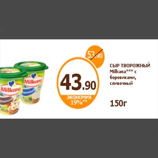 Акция - СЫР ТВОРОЖНЫЙ Milkana*** с боровиками, сливочный 150г