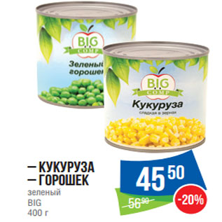 Акция - – Кукуруза – Горошек зеленый BIG 400 г