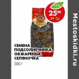 Магазин:Пятёрочка,Скидка:СЕМЕНА ПОДСОЛНЕЧНИКА, ОБЖАРЕНЫЕ, СЕЛЯНОЧКА