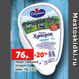 Акция - Творог Савушкин Хуторок, жирн. 1%, 220 г