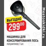 Магазин:Верный,Скидка:МАШИНКА ДЛЯ
КОНСЕРВИРОВАНИЯ ЛОСЬ
полуавтомат