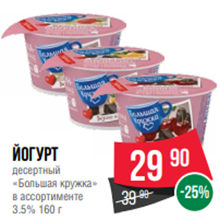 Акция - Йогурт десертный «Большая кружка» в ассортименте 3.5% 160 г