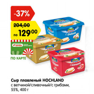 Акция - Сыр плавленый HOCHLAND с ветчиной/сливочный/с грибами, 55%