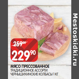 Акция - МЯСО ПРЕССОВАННОЕ ТРАДИЦИОННОЕ АССОРТИ ЧЕРНЫШИХИНСКИЕ КОЛБАСЫ