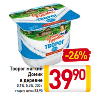 Акция - Творог мягкий Домик в деревне 0,1%, 5,5%, 200 г