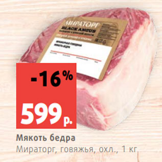 Акция - Мякоть бедра Мираторг, говяжья, охл., 1 кг